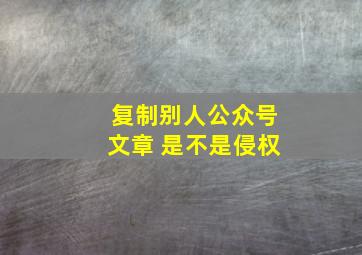 复制别人公众号文章 是不是侵权